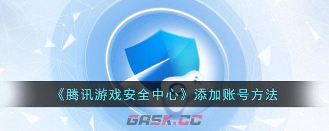 《腾讯游戏安全中心》添加账号方法-第1张-手游攻略-GASK