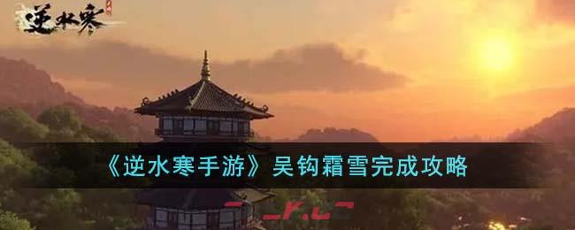 《逆水寒手游》吴钩霜雪完成攻略-第1张-手游攻略-GASK