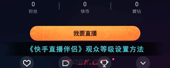 《快手直播伴侣》观众等级设置方法-第1张-手游攻略-GASK