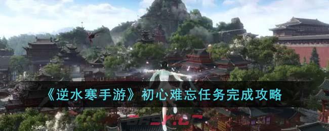 《逆水寒手游》初心难忘任务完成攻略-第1张-手游攻略-GASK