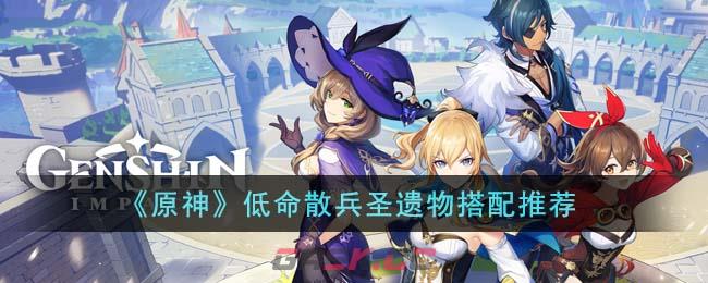 《原神》低命散兵圣遗物搭配推荐-第1张-手游攻略-GASK