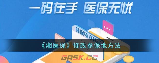 《湘医保》修改参保地方法-第1张-手游攻略-GASK