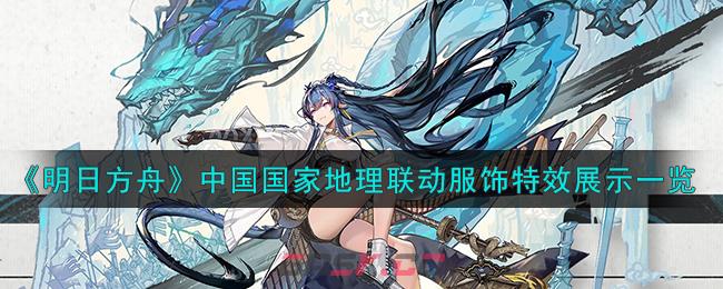 《明日方舟》中国国家地理联动服饰特效展示一览-第1张-手游攻略-GASK