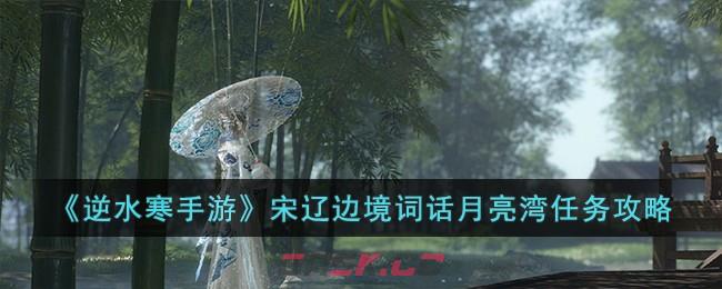 《逆水寒手游》宋辽边境词话月亮湾任务攻略-第1张-手游攻略-GASK