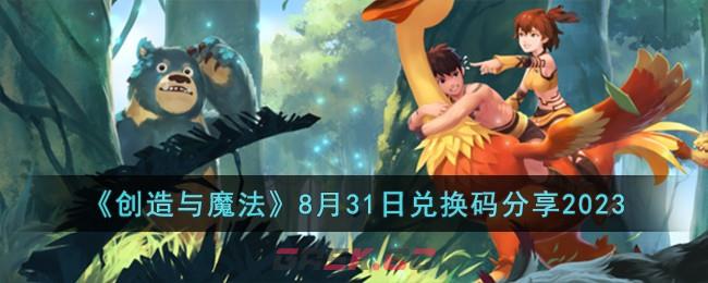 《创造与魔法》8月31日兑换码分享2023-第1张-手游攻略-GASK