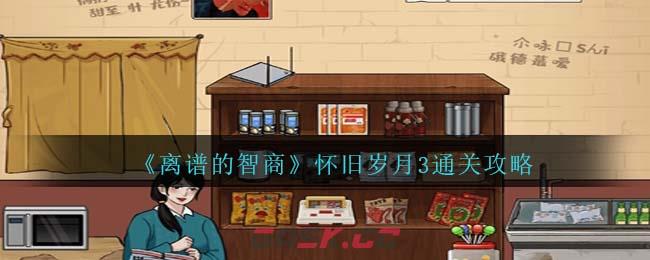 《离谱的智商》怀旧岁月3通关攻略-第1张-手游攻略-GASK