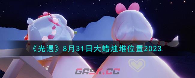 《光遇》8月31日大蜡烛堆位置2023-第1张-手游攻略-GASK