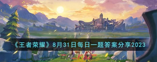 《王者荣耀》8月31日每日一题答案分享2023-第1张-手游攻略-GASK