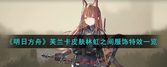 《明日方舟》芙兰卡皮肤林虹之间服饰特效一览-第1张-手游攻略-GASK