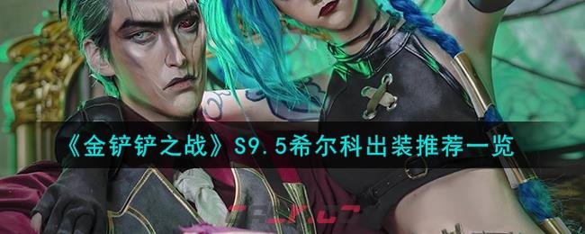 《金铲铲之战》S9.5希尔科出装推荐一览-第1张-手游攻略-GASK