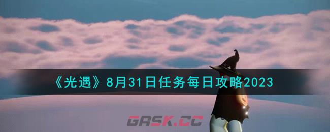 《光遇》8月31日任务每日攻略2023-第1张-手游攻略-GASK