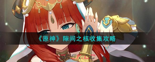 《原神》隙间之核收集攻略-第1张-手游攻略-GASK
