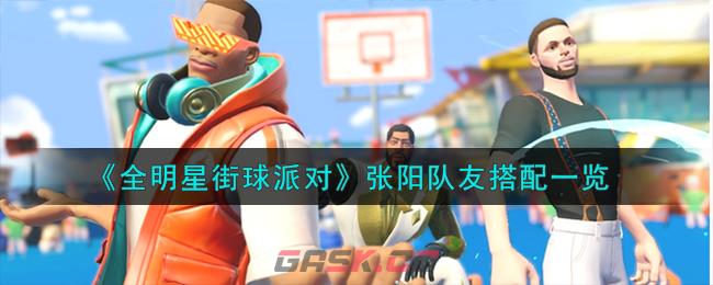《全明星街球派对》张阳队友搭配一览-第1张-手游攻略-GASK