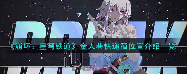 《崩坏：星穹铁道》金人巷快递箱位置介绍一览-第1张-手游攻略-GASK