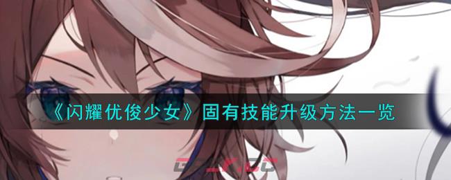 《闪耀优俊少女》固有技能升级方法一览-第1张-手游攻略-GASK