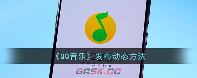 《QQ音乐》发布动态方法-第1张-手游攻略-GASK