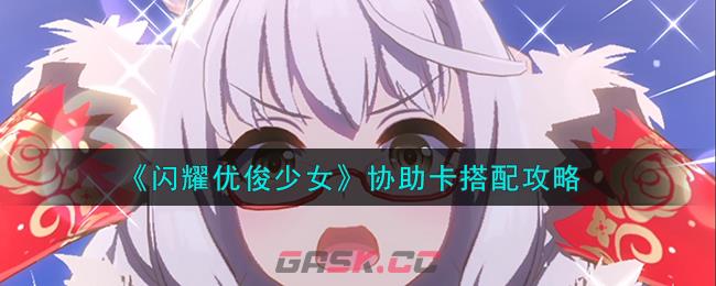 《闪耀优俊少女》协助卡搭配攻略-第1张-手游攻略-GASK