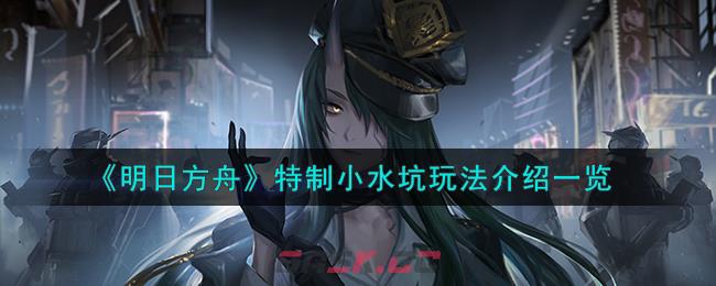 《明日方舟》特制小水坑玩法介绍一览-第1张-手游攻略-GASK