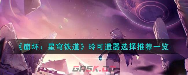 《崩坏：星穹铁道》玲可遗器选择推荐一览-第1张-手游攻略-GASK