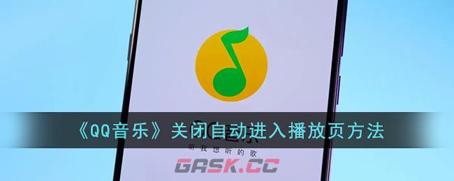 《QQ音乐》关闭自动进入播放页方法-第1张-手游攻略-GASK