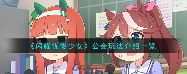 《闪耀优俊少女》公会玩法介绍一览-第1张-手游攻略-GASK