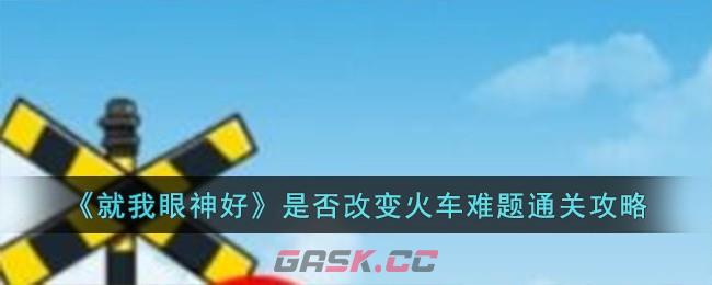 《就我眼神好》是否改变火车难题通关攻略-第1张-手游攻略-GASK