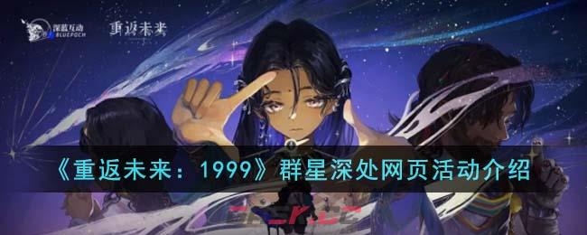 《重返未来：1999》群星深处网页活动介绍-第1张-手游攻略-GASK