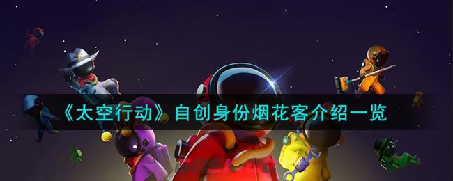 《太空行动》自创身份烟花客介绍一览-第1张-手游攻略-GASK