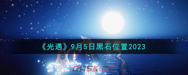 《光遇》9月5日黑石位置2023-第1张-手游攻略-GASK