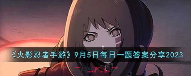 《火影忍者手游》9月5日每日一题答案分享2023-第1张-手游攻略-GASK