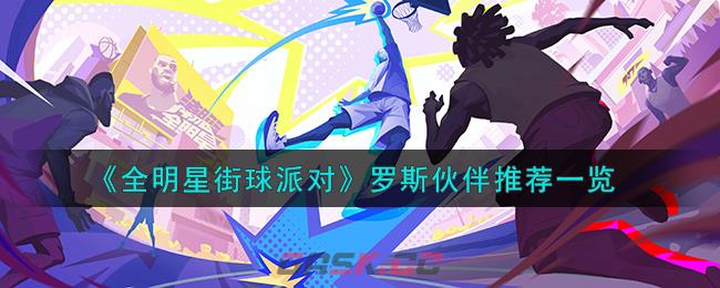 《全明星街球派对》罗斯伙伴推荐一览-第1张-手游攻略-GASK