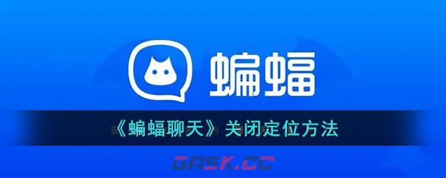《蝙蝠聊天》关闭定位方法-第1张-手游攻略-GASK