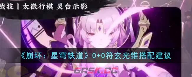 《崩坏：星穹铁道》0+0符玄光锥搭配建议-第1张-手游攻略-GASK