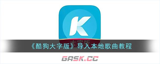 《酷狗大字版》导入本地歌曲教程-第1张-手游攻略-GASK