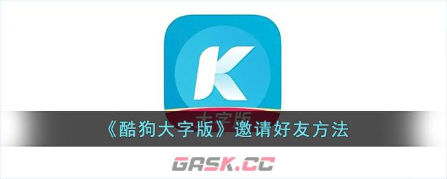 《酷狗大字版》邀请好友方法-第1张-手游攻略-GASK