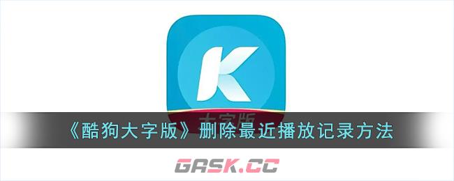 《酷狗大字版》删除最近播放记录方法-第1张-手游攻略-GASK