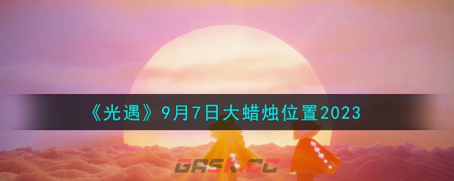 《光遇》9月7日大蜡烛位置2023-第1张-手游攻略-GASK