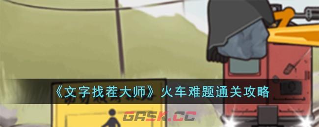 《文字找茬大师》火车难题通关攻略-第1张-手游攻略-GASK