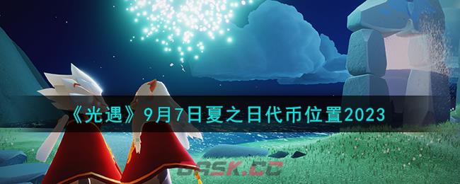 《光遇》9月7日夏之日代币位置2023-第1张-手游攻略-GASK