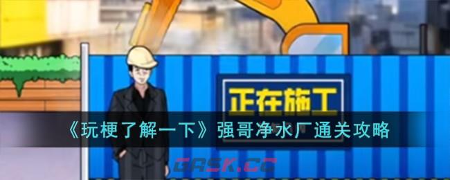 《玩梗了解一下》强哥净水厂通关攻略-第1张-手游攻略-GASK