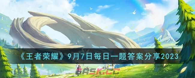 《王者荣耀》9月7日每日一题答案分享2023-第1张-手游攻略-GASK