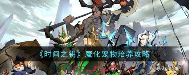 《时间之钥》魔化宠物培养攻略-第1张-手游攻略-GASK