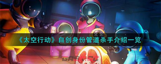 《太空行动》自创身份管道杀手介绍一览-第1张-手游攻略-GASK