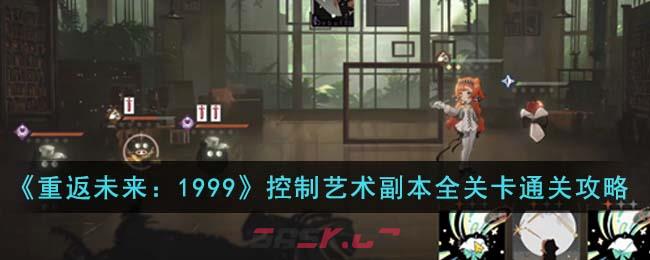 《重返未来：1999》控制艺术副本全关卡通关攻略-第1张-手游攻略-GASK