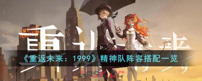 《重返未来：1999》精神队阵容搭配一览-第1张-手游攻略-GASK