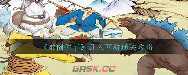 《难倒你了》乱入西游通关攻略-第1张-手游攻略-GASK