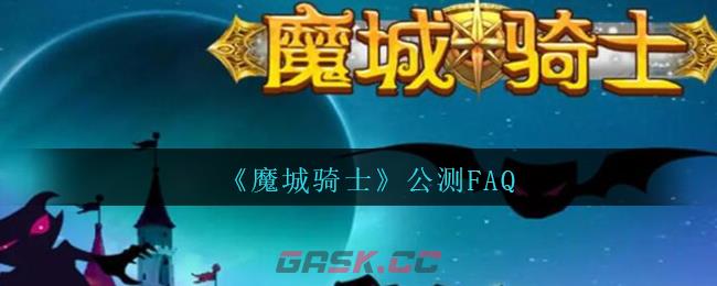 《魔城骑士》公测FAQ-第1张-手游攻略-GASK