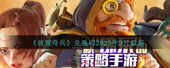 《放置奇兵》兑换码2023年9月最新-第1张-手游攻略-GASK