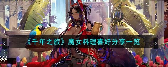 《千年之旅》魔女料理喜好分享一览-第1张-手游攻略-GASK