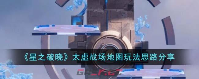 《星之破晓》太虚战场地图玩法思路分享-第1张-手游攻略-GASK